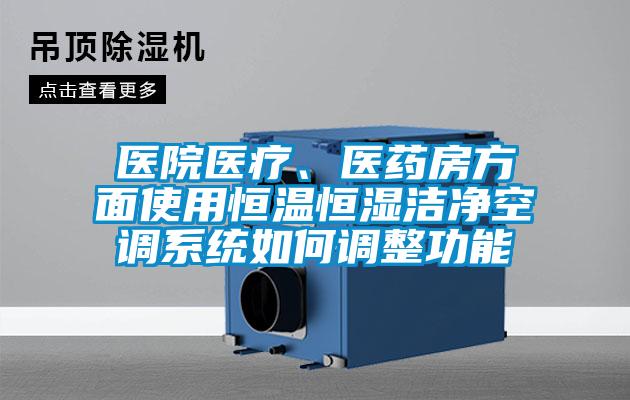 醫(yī)院醫(yī)療、醫(yī)藥房方面使用恒溫恒濕潔凈空調(diào)系統(tǒng)如何調(diào)整功能