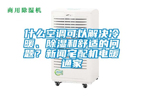 什么空調(diào)可以解決冷暖、除濕和舒適的問題？新聞?wù)錂C(jī)電暖通家