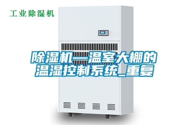除濕機—溫室大棚的溫濕控制系統(tǒng)_重復