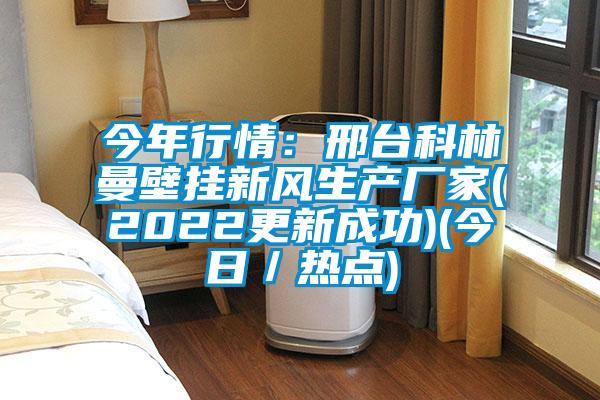 今年行情：邢臺(tái)科林曼壁掛新風(fēng)生產(chǎn)廠家(2022更新成功)(今日／熱點(diǎn))