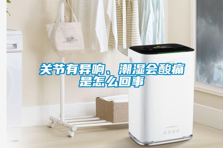 關(guān)節(jié)有異響、潮濕會(huì)酸痛是怎么回事