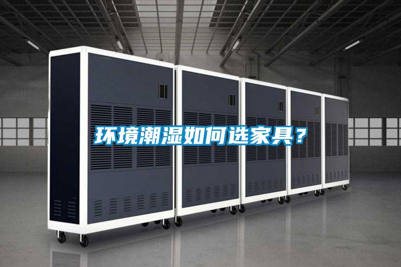 環(huán)境潮濕如何選家具？