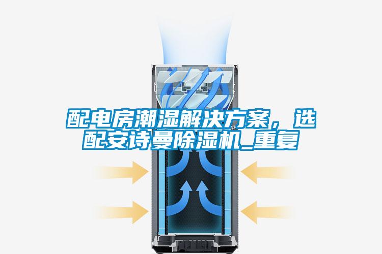 配電房潮濕解決方案，選配安詩曼除濕機(jī)_重復(fù)