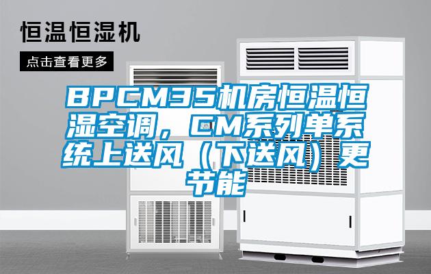 BPCM35機(jī)房恒溫恒濕空調(diào)，CM系列單系統(tǒng)上送風(fēng)（下送風(fēng)）更節(jié)能