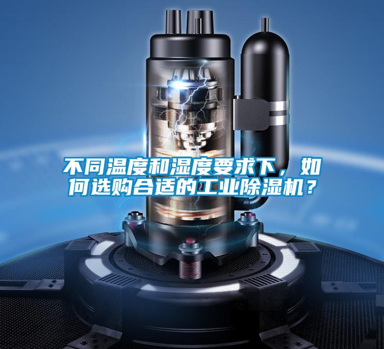 不同溫度和濕度要求下，如何選購合適的工業(yè)除濕機(jī)？