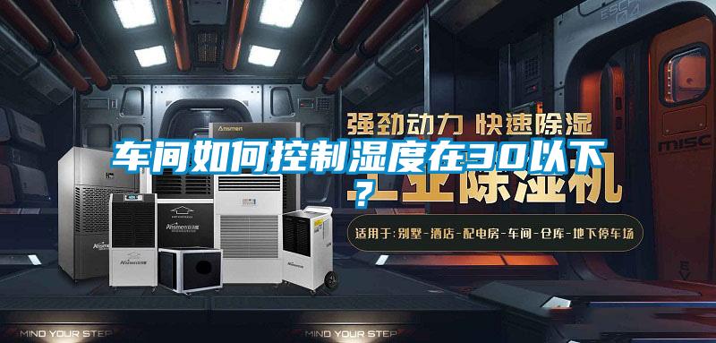 車間如何控制濕度在30以下？