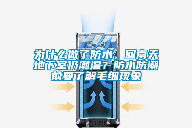 為什么做了防水，回南天地下室仍潮濕？防水防潮前要了解毛細(xì)現(xiàn)象
