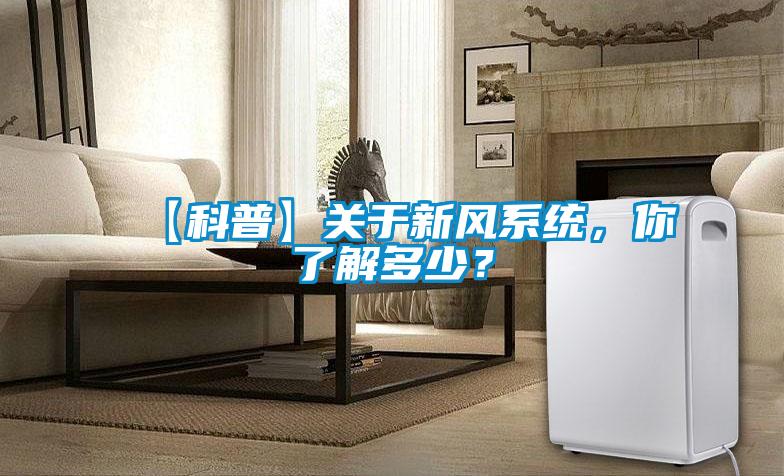【科普】關(guān)于新風(fēng)系統(tǒng)，你了解多少？