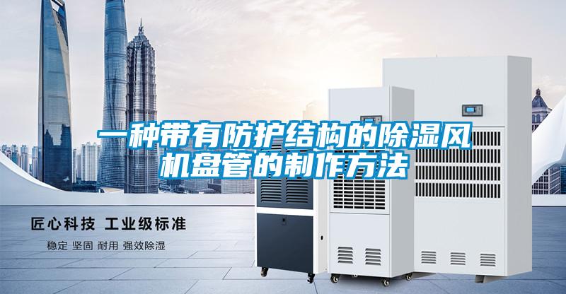 一種帶有防護(hù)結(jié)構(gòu)的除濕風(fēng)機(jī)盤(pán)管的制作方法
