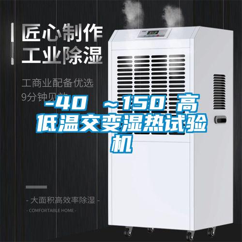 -40℃～150℃高低溫交變濕熱試驗機