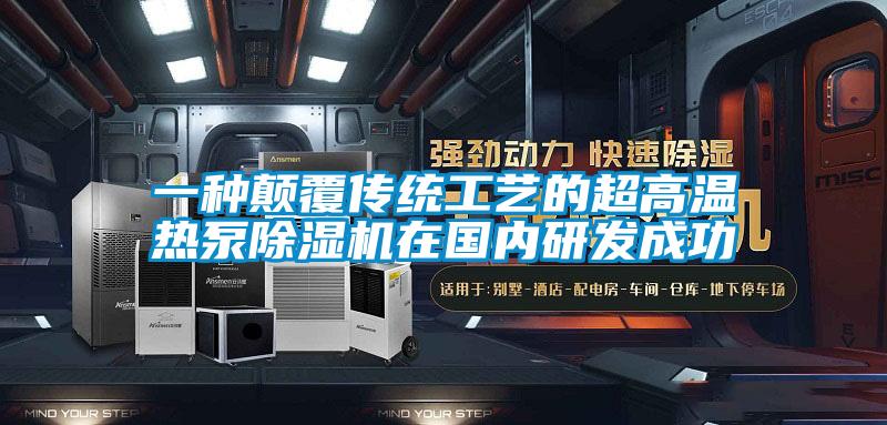 一種顛覆傳統(tǒng)工藝的超高溫?zé)岜贸凉駲C(jī)在國(guó)內(nèi)研發(fā)成功