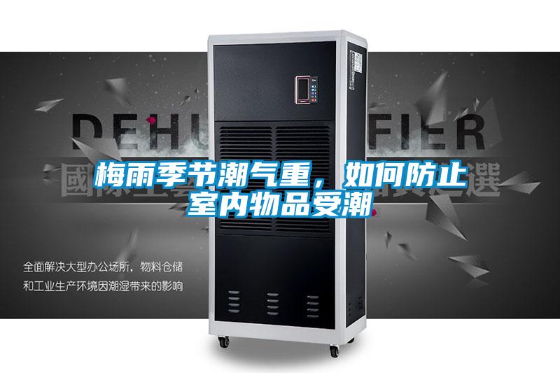 梅雨季節(jié)潮氣重，如何防止室內(nèi)物品受潮