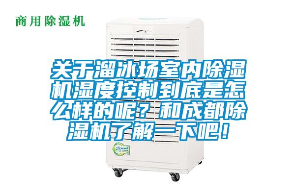 關(guān)于溜冰場室內(nèi)除濕機濕度控制到底是怎么樣的呢？和成都除濕機了解一下吧！