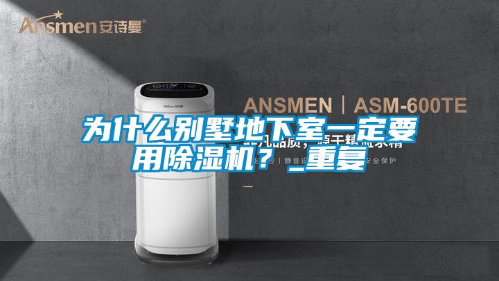 為什么別墅地下室一定要用除濕機(jī)？_重復(fù)