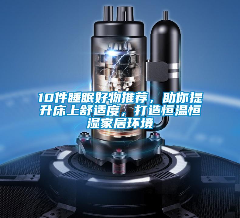 10件睡眠好物推薦，助你提升床上舒適度，打造恒溫恒濕家居環(huán)境