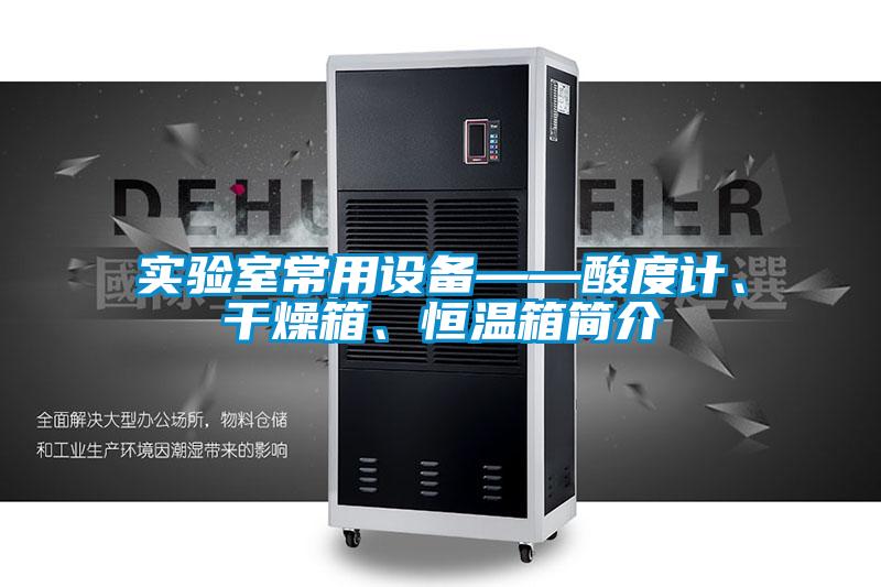 實驗室常用設(shè)備——酸度計、干燥箱、恒溫箱簡介