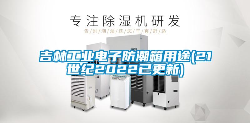 吉林工業(yè)電子防潮箱用途(21世紀2022已更新)