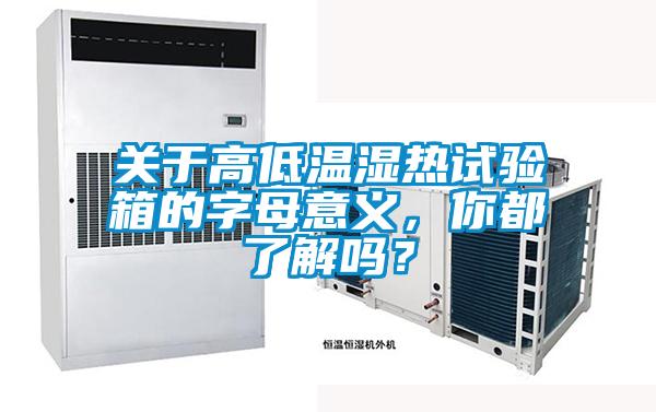 關(guān)于高低溫濕熱試驗箱的字母意義，你都了解嗎？