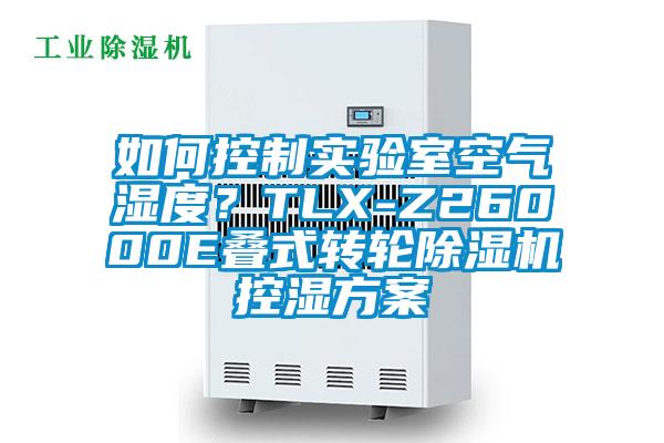 如何控制實(shí)驗(yàn)室空氣濕度？TLX-Z26000E疊式轉(zhuǎn)輪除濕機(jī)控濕方案