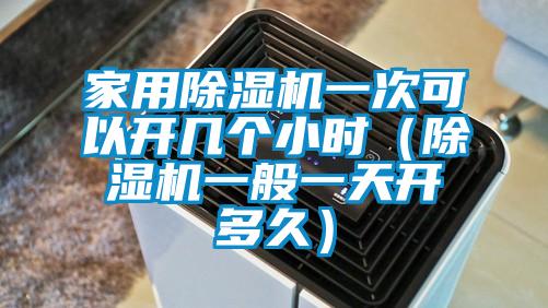 家用除濕機(jī)一次可以開幾個(gè)小時(shí)（除濕機(jī)一般一天開多久）