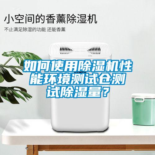 如何使用除濕機(jī)性能環(huán)境測試倉測試除濕量？