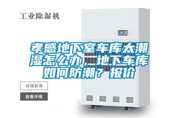 孝感地下室車庫太潮濕怎么辦，地下車庫如何防潮？報(bào)價(jià)