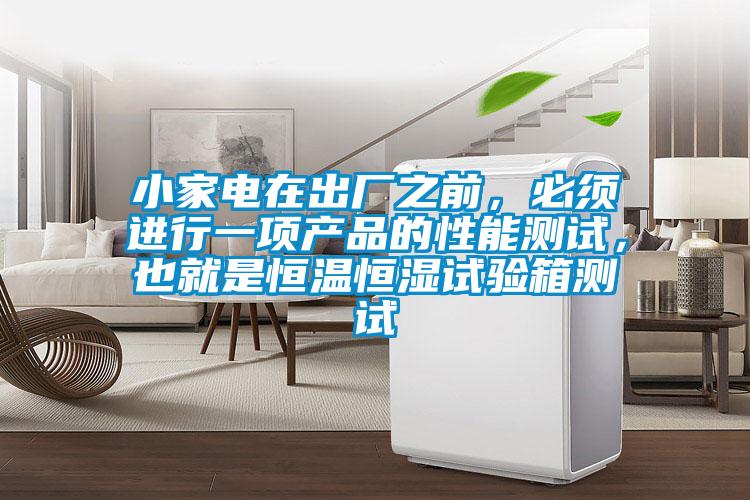 小家電在出廠之前，必須進(jìn)行一項產(chǎn)品的性能測試，也就是恒溫恒濕試驗箱測試