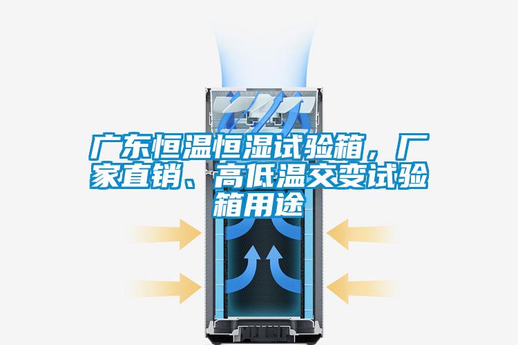 廣東恒溫恒濕試驗箱，廠家直銷、高低溫交變試驗箱用途