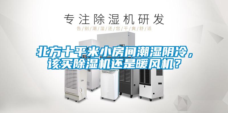 北方十平米小房間潮濕陰冷，該買除濕機還是暖風機？
