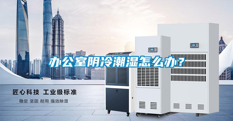 辦公室陰冷潮濕怎么辦？