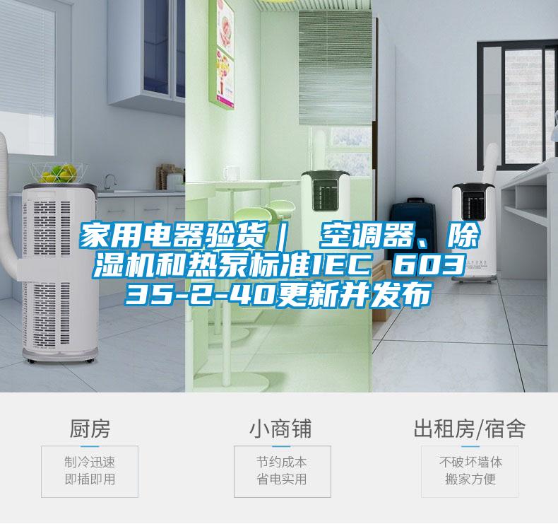 家用電器驗(yàn)貨｜ 空調(diào)器、除濕機(jī)和熱泵標(biāo)準(zhǔn)IEC 60335-2-40更新并發(fā)布