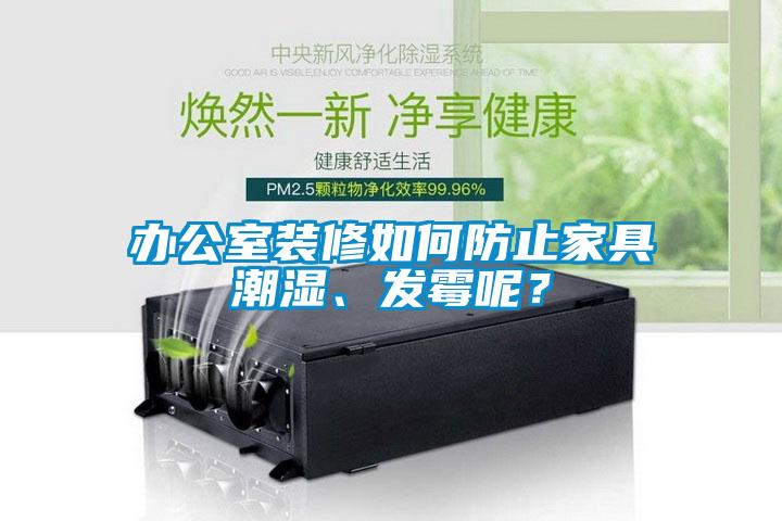 辦公室裝修如何防止家具潮濕、發(fā)霉呢？