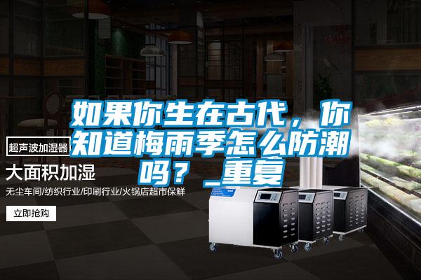 如果你生在古代，你知道梅雨季怎么防潮嗎？_重復(fù)
