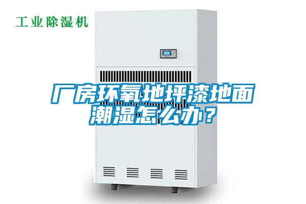 廠房環(huán)氧地坪漆地面潮濕怎么辦？