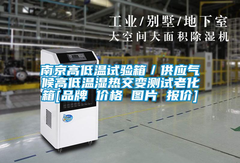 南京高低溫試驗(yàn)箱／供應(yīng)氣候高低溫濕熱交變測(cè)試?yán)匣鋄品牌 價(jià)格 圖片 報(bào)價(jià)]