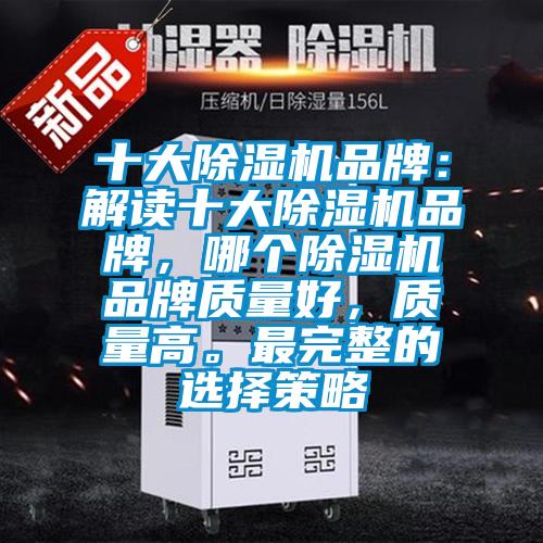十大除濕機品牌：解讀十大除濕機品牌，哪個除濕機品牌質(zhì)量好，質(zhì)量高。最完整的選擇策略