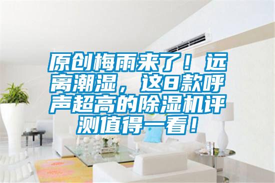 原創(chuàng)梅雨來了！遠離潮濕，這8款呼聲超高的除濕機評測值得一看！