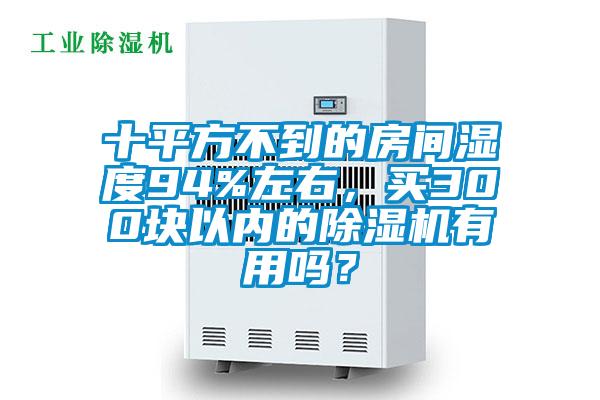 十平方不到的房間濕度94%左右，買300塊以內(nèi)的除濕機有用嗎？