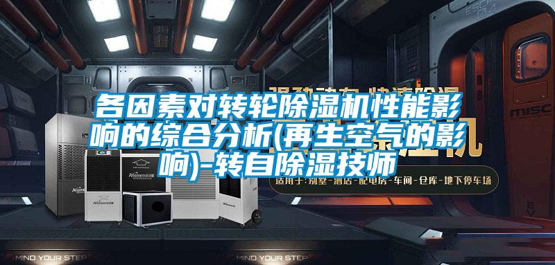 各因素對轉(zhuǎn)輪除濕機性能影響的綜合分析(再生空氣的影響)-轉(zhuǎn)自除濕技師