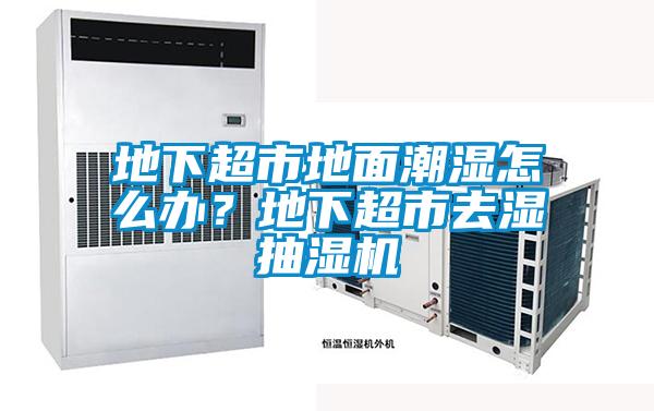 地下超市地面潮濕怎么辦？地下超市去濕抽濕機(jī)