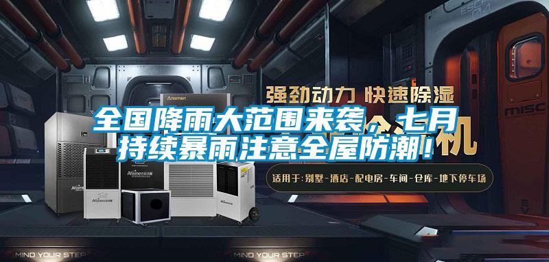 全國降雨大范圍來襲，七月持續(xù)暴雨注意全屋防潮！