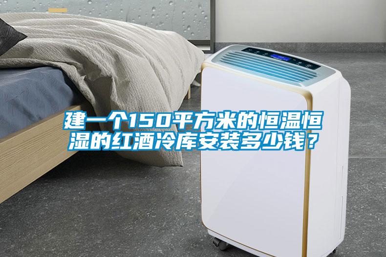 建一個(gè)150平方米的恒溫恒濕的紅酒冷庫(kù)安裝多少錢(qián)？