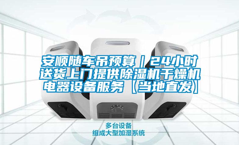安順隨車吊預算｜24小時送貨上門提供除濕機干燥機電器設(shè)備服務(wù)【當?shù)刂卑l(fā)】