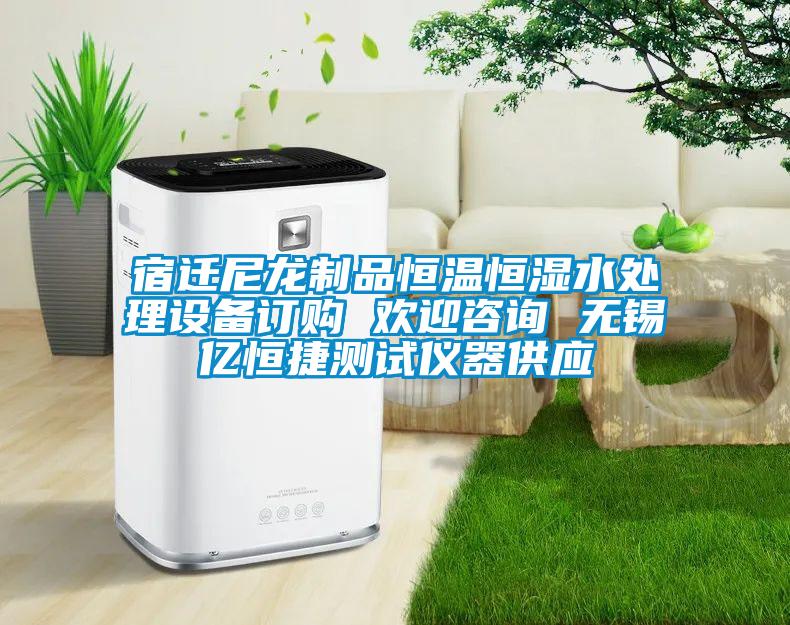 宿遷尼龍制品恒溫恒濕水處理設(shè)備訂購 歡迎咨詢 無錫億恒捷測試儀器供應(yīng)