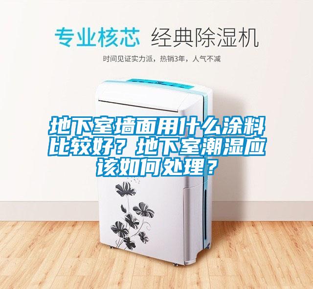 地下室墻面用什么涂料比較好？地下室潮濕應(yīng)該如何處理？