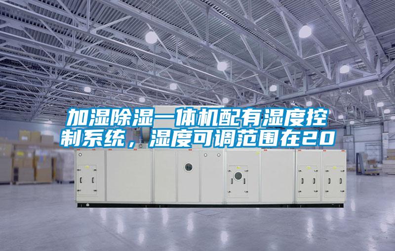 加濕除濕一體機配有濕度控制系統(tǒng)，濕度可調(diào)范圍在20