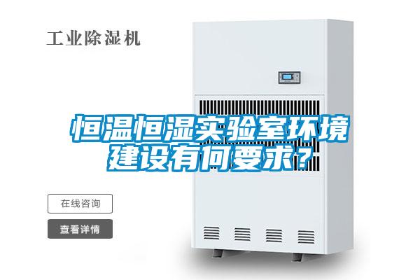 恒溫恒濕實(shí)驗(yàn)室環(huán)境建設(shè)有何要求？