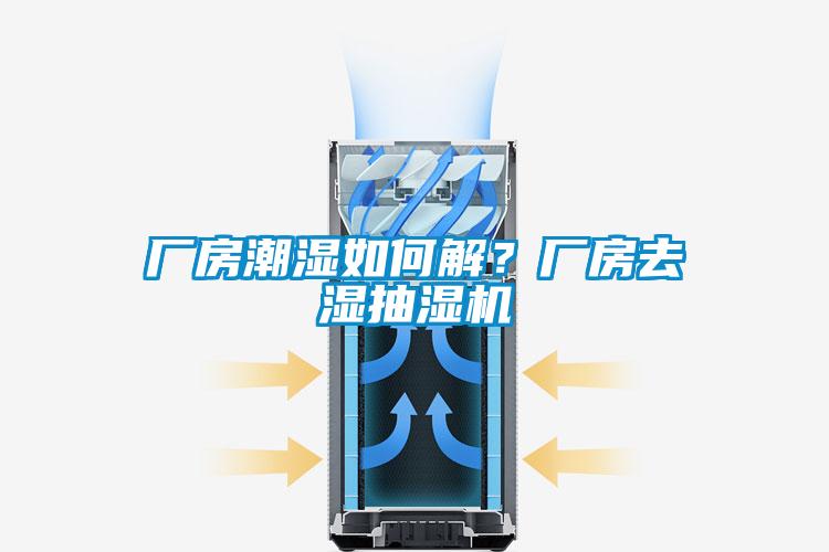 廠房潮濕如何解？廠房去濕抽濕機