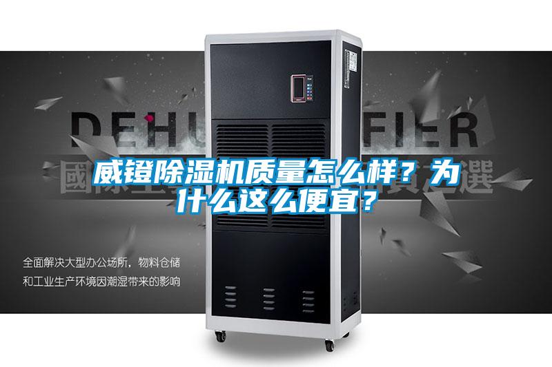 威鐙除濕機質(zhì)量怎么樣？為什么這么便宜？
