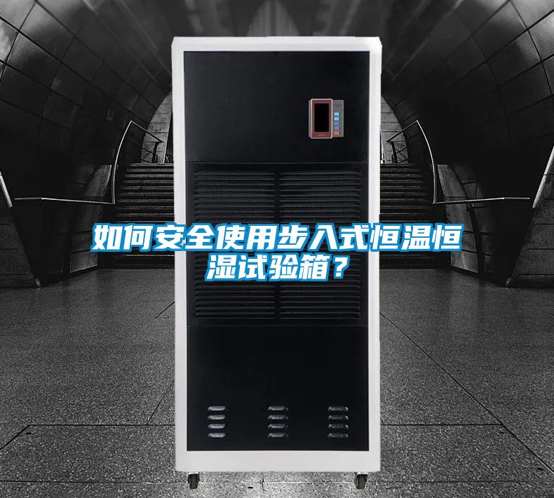 如何安全使用步入式恒溫恒濕試驗箱？
